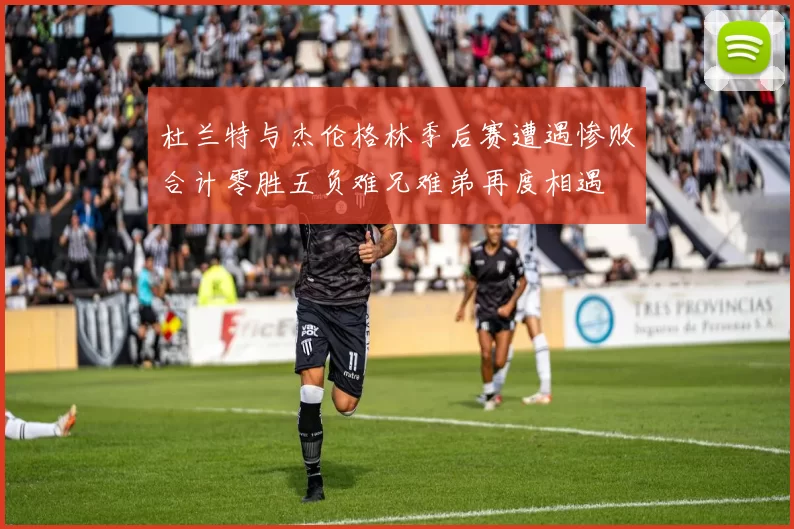 杜兰特与杰伦格林季后赛遭遇惨败合计零胜五负难兄难弟再度相遇