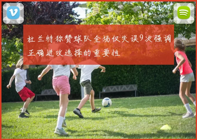杜兰特称赞球队全场仅失误9次强调正确进攻选择的重要性