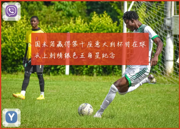 国米若赢得第十座意大利杯将在球衣上刺绣银色五角星纪念
