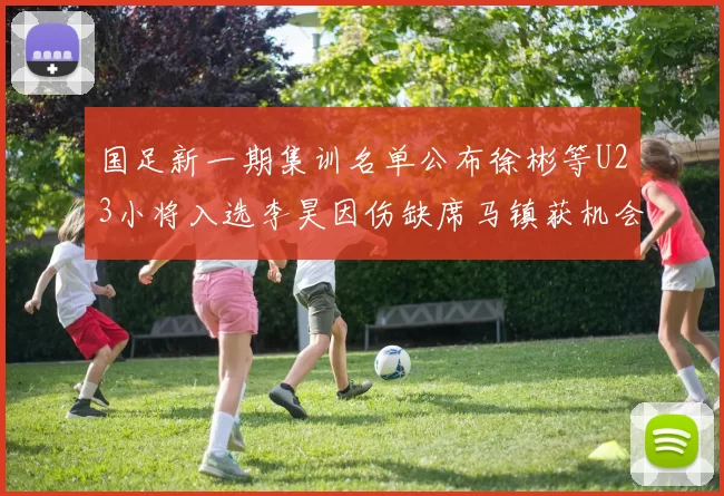 国足新一期集训名单公布徐彬等U23小将入选李昊因伤缺席马镇获机会
