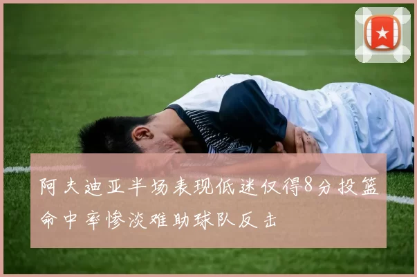 阿夫迪亚半场表现低迷仅得8分投篮命中率惨淡难助球队反击
