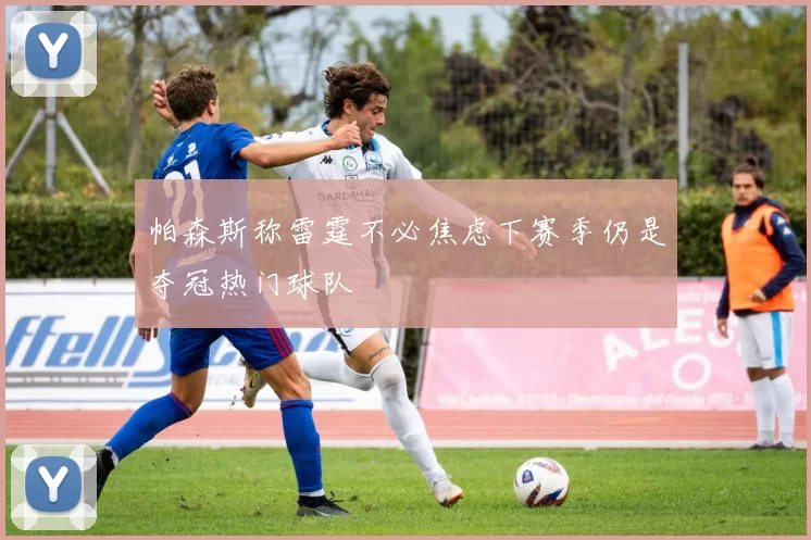 帕森斯称雷霆不必焦虑下赛季仍是夺冠热门球队
