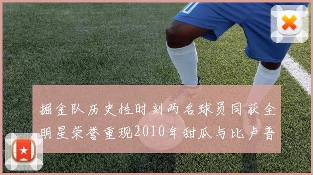 掘金队历史性时刻两名球员同获全明星荣誉重现2010年甜瓜与比卢普斯辉煌